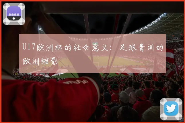 U17欧洲杯的社会意义：足球青训的欧洲缩影