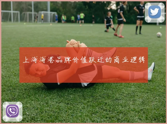 上海海港品牌价值跃迁的商业逻辑