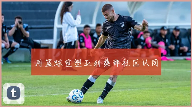 用篮球重塑亚利桑那社区认同