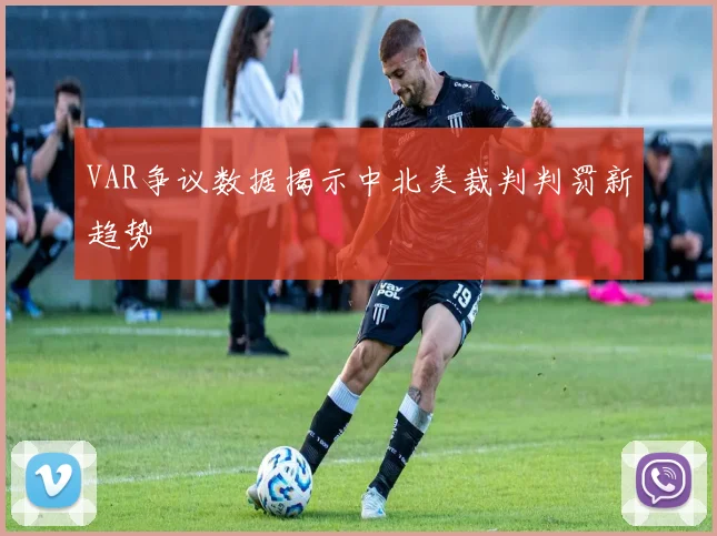 VAR争议数据揭示中北美裁判判罚新趋势
