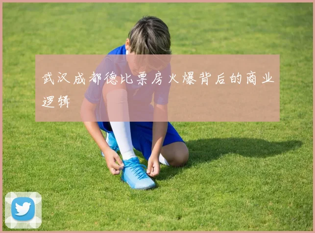 武汉成都德比票房火爆背后的商业逻辑