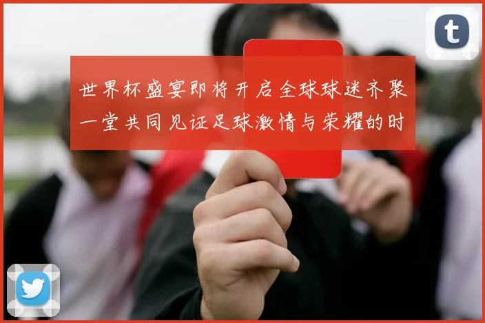 世界杯盛宴即将开启全球球迷齐聚一堂共同见证足球激情与荣耀的时刻
