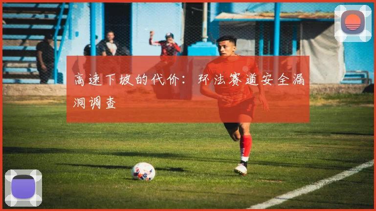 高速下坡的代价：环法赛道安全漏洞调查