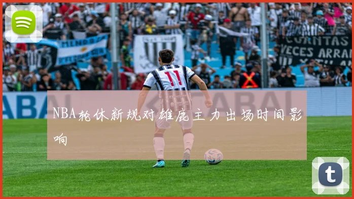 NBA轮休新规对雄鹿主力出场时间影响