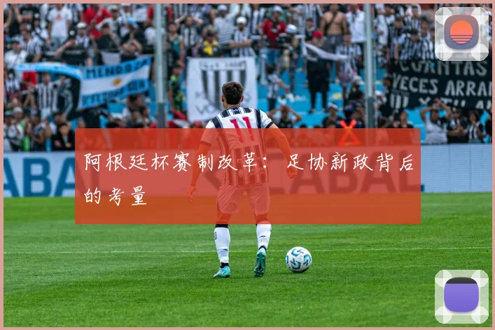 阿根廷杯赛制改革：足协新政背后的考量