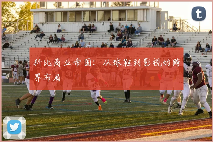 科比商业帝国：从球鞋到影视的跨界布局