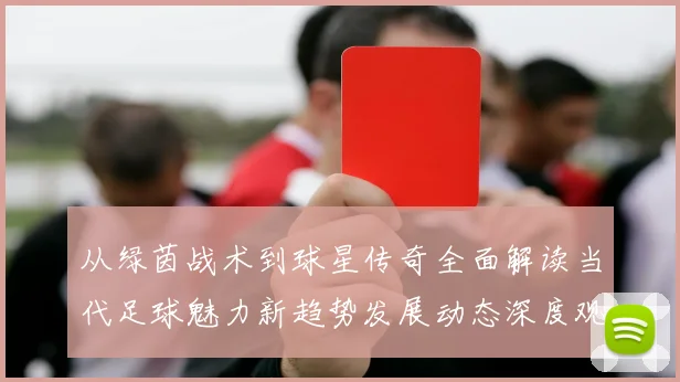从绿茵战术到球星传奇全面解读当代足球魅力新趋势发展动态深度观察
