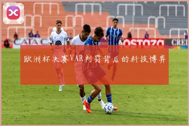 欧洲杯决赛VAR判罚背后的科技博弈