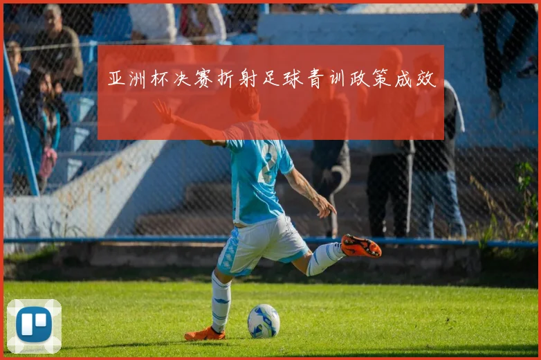 亚洲杯决赛折射足球青训政策成效