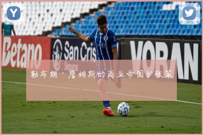 勒布朗·詹姆斯的商业帝国扩张策略