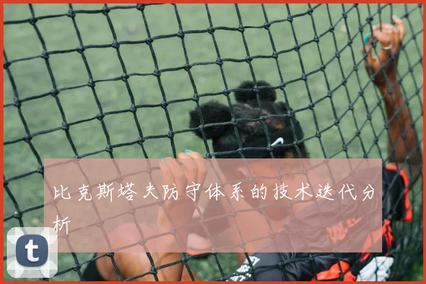 比克斯塔夫防守体系的技术迭代分析