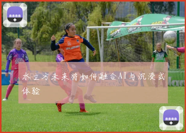 水立方未来将如何融合AI与沉浸式体验