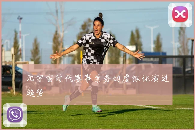 元宇宙时代赛事票务的虚拟化演进趋势